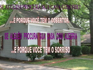 SE ALGUÉM PROCURA SUA CASA COM FRIO SE ALGUÉM PROCURA SUA CASA COM ALEGRIA ...E PORQUE VOCÊ TEM O SORRISO ....É PORQUE VOCÊ TEM O COBERTOR. 