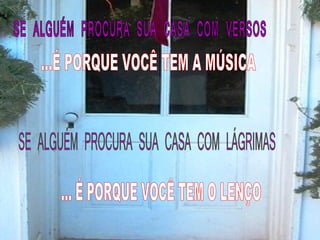 SE ALGUÉM PROCURA SUA CASA COM VERSOS ...É PORQUE VOCÊ TEM A MÚSICA SE ALGUÉM PROCURA SUA CASA COM LÁGRIMAS ... É PORQUE VOCÊ TEM O LENÇO 