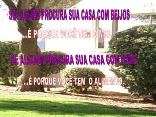 SE ALGUÉM PROCURA SUA CASA COM BEIJOS ...É PORQUE VOCÊ TEM O MEL SE ALGUÉM PROCURA SUA CASA COM FOME ...É PORQUE VOCÊ TEM  O ALIMENTO 