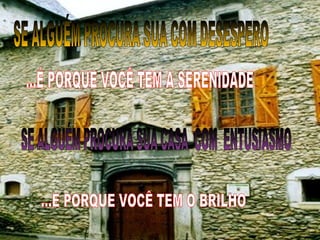 SE ALGUÉM PROCURA SUA COM DESESPERO SE ALGUÉM PROCURA SUA CASA  COM  ENTUSIASMO ...É PORQUE VOCÊ TEM A SERENIDADE ...E PORQUE VOCÊ TEM O BRILHO 