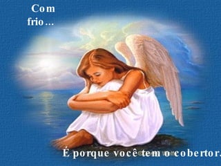 Com frio...     É porque você tem o cobertor.  