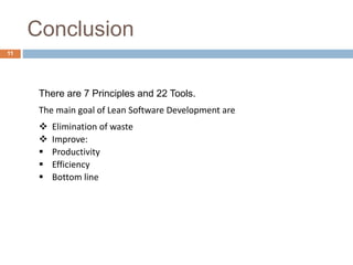 Conclusion
There are 7 Principles and 22 Tools.
The main goal of Lean Software Development are
 Elimination of waste
 Improve:
 Productivity
 Efficiency
 Bottom line
11
 