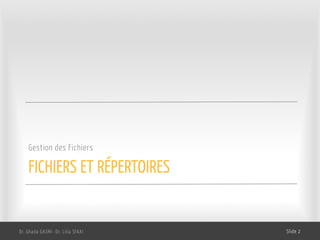 FICHIERS ET RÉPERTOIRES
Gestion des Fichiers
Dr. Ghada GASMI- Dr. Lilia SFAXI Slide 2
 