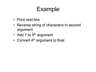 Example
• Print next line
• Reverse string of characters in second
argument
• Add 7 to 5th argument
• Convert 4th argument to float
 