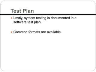 Test Plan
 Lastly, system testing is documented in a
software test plan.
 Common formats are available.
 