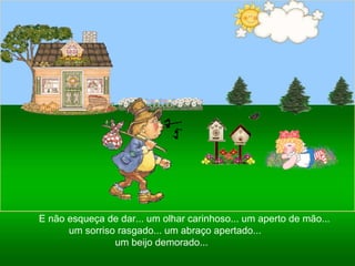 Ria Slides E não esqueça de dar... um olhar carinhoso... um aperto de mão... um sorriso rasgado... um abraço apertado...  um beijo demorado...  