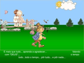 Ria Slides E mais que tudo... aprenda a agradecer...  falando com "DEUS"...  o tempo todo...todo o tempo... pôr tudo... e pôr nada... 