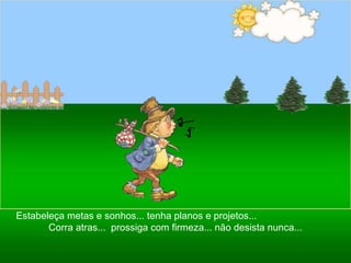 Ria Slides Estabeleça metas e sonhos... tenha planos e projetos...  Corra atras...  prossiga com firmeza... não desista nunca... 