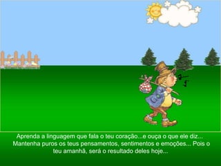 Ria Slides Aprenda a linguagem que fala o teu coração...e ouça o que ele diz...  Mantenha puros os teus pensamentos, sentimentos e emoções... Pois o teu amanhã, será o resultado deles hoje...  