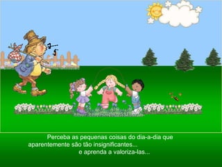 Ria Slides Perceba as pequenas coisas do dia-a-dia que aparentemente são tão insignificantes...  e aprenda a valoriza-las...  