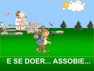 E SE DOER... ASSOBIE... 