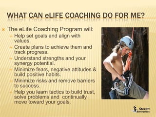 Why eLife Coaching?	Most people don’t accomplish what they set out to do because they do not have a system  allowing them to recognize or pinpoint the exact areas where they can leverage their talents, mitigate risks, or capture opportunities within an overall plan of where they wish to be at some future time and remain committed to get there.