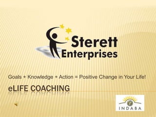 Goals + Knowledge + Action = Positive Change in Your Life! eLife Coaching 
