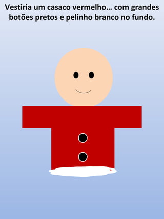 Vestiria um casaco vermelho… com grandes
botões pretos e pelinho branco no fundo.

 