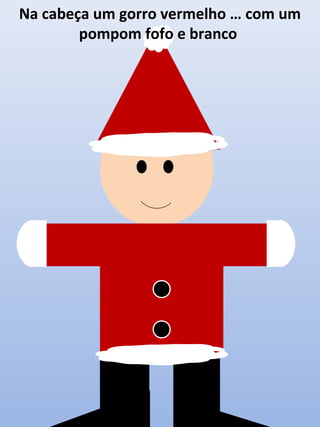 Na cabeça um gorro vermelho … com um
pompom fofo e branco

 