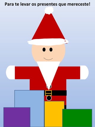 Para te levar os presentes que mereceste!

 