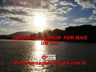OBRIGADO SENHOR  POR MAIS UM DIA. www.mensagensvirtuais.com.br 