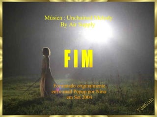 F I M Tchê Souto Formatado originalmente em e-mail Popup por Nina  em Set 2004 Música : Unchained Melody By Air Supply  