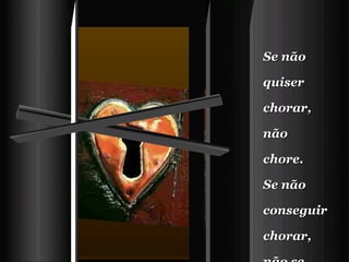 Se não quiser chorar, não chore.       Se não conseguir chorar, não se preocupe.   Se tiver vontade de rir, ria.   