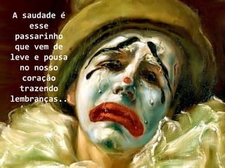 A saudade é
    esse
 passarinho
 que vem de
leve e pousa
  no nosso
   coração
  trazendo
lembranças..
      .
 