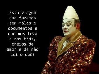 Essa viagem
  que fazemos
  sem malas e
 documentos e
 que nos leva
  e nos trás,
    cheios de
amor e de não
   sei o quê?
 