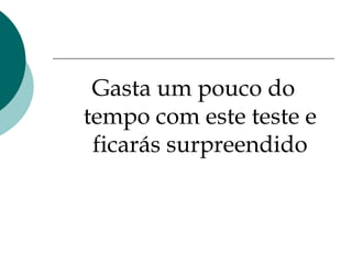 Gasta um pouco do tempo com este teste e ficarás surpreendido 