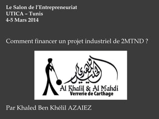 Le Salon de l’Entrepreneuriat
UTICA – Tunis
4-5 Mars 2014

Comment financer un projet industriel de 2MTND ?

Par Khaled Ben Khélil AZAIEZ

 