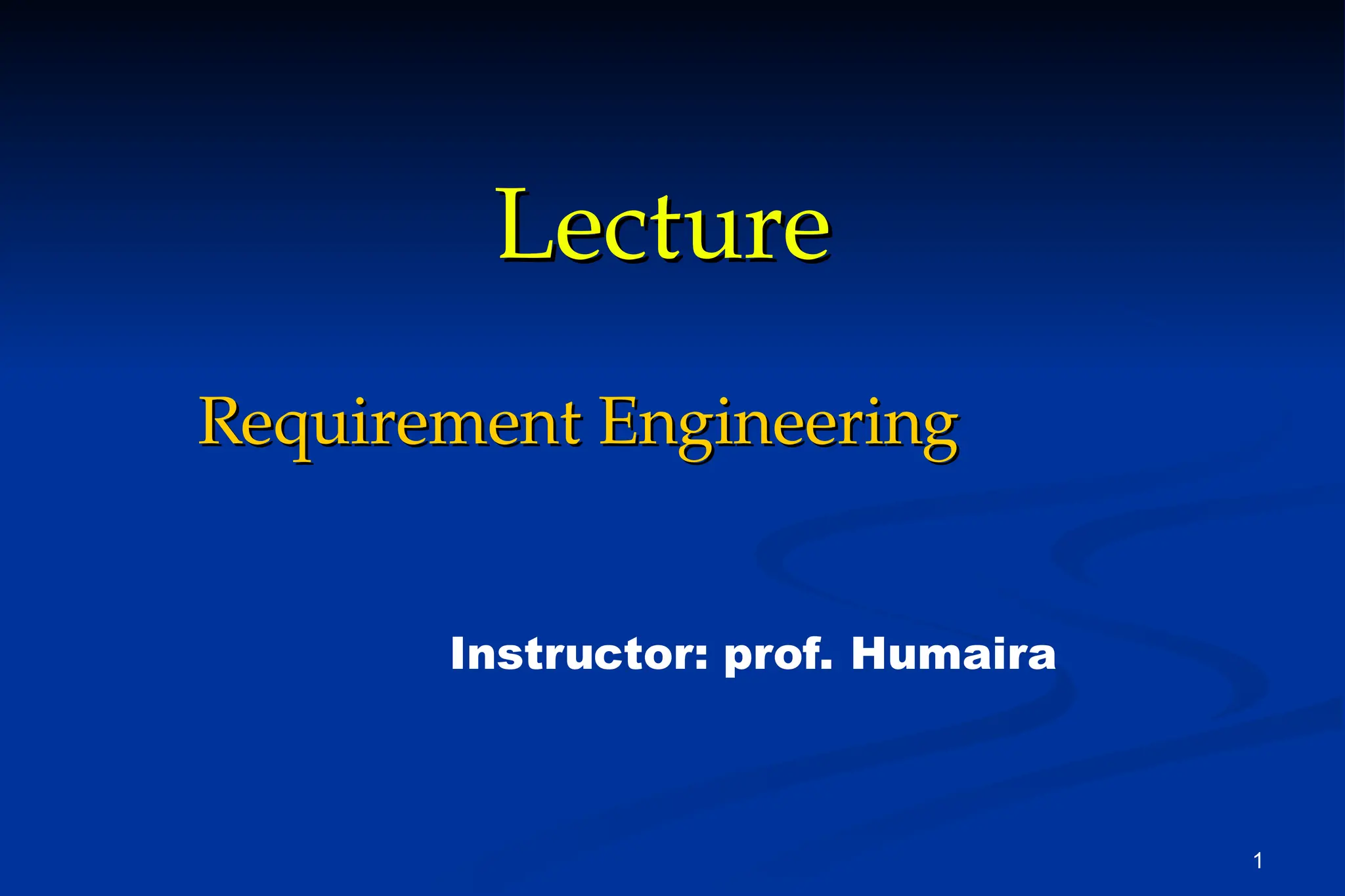 1
Lecture
Lecture
Requirement Engineering
Requirement Engineering
Instructor: prof. Humaira
 