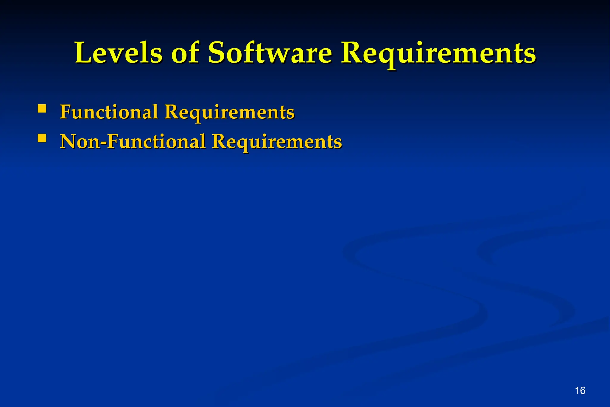 16
Levels of Software Requirements
Levels of Software Requirements
 Functional Requirements
Functional Requirements
 Non-Functional Requirements
Non-Functional Requirements
 