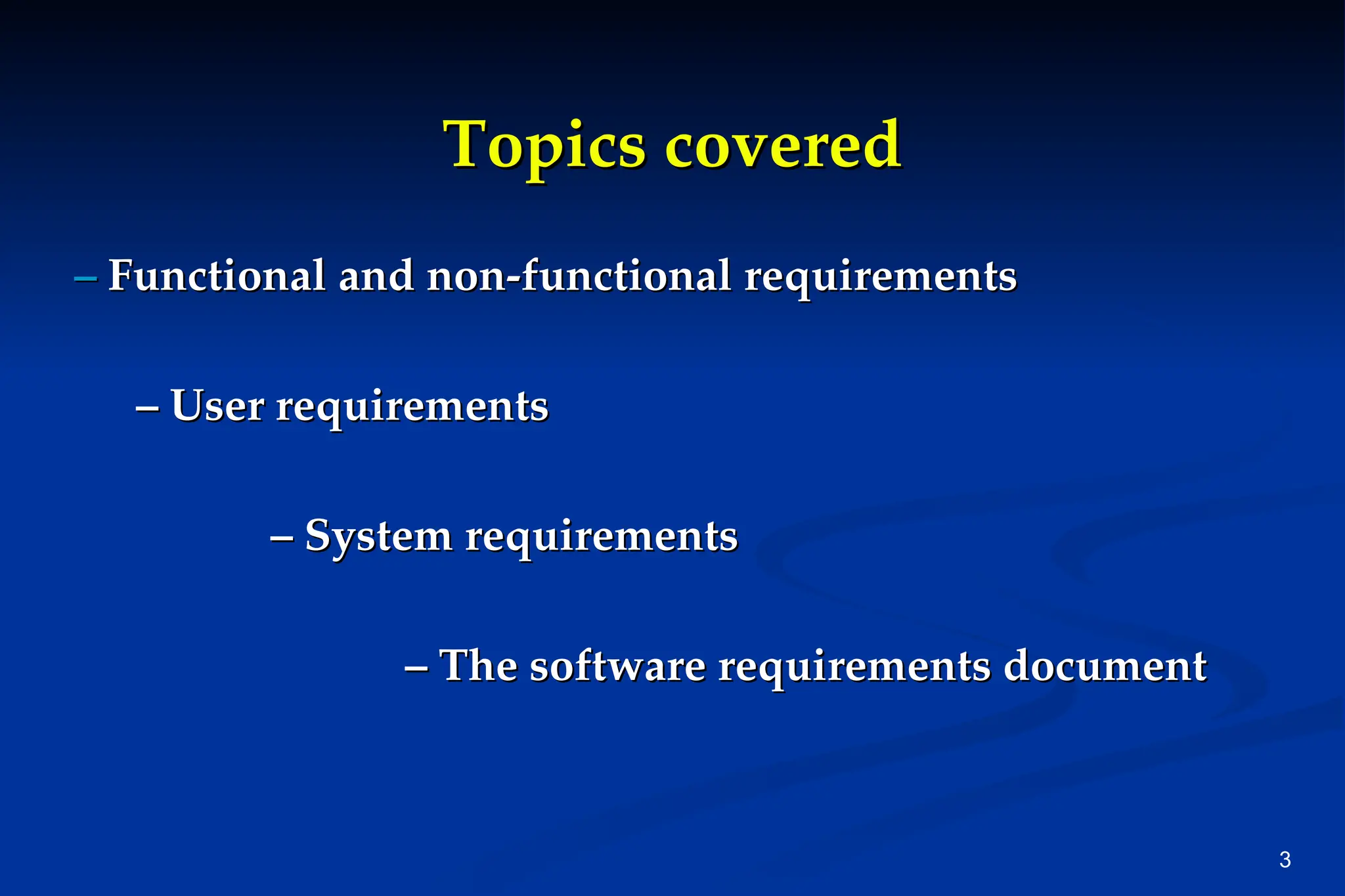 3
Topics covered
Topics covered
–
– Functional and non-functional requirements
Functional and non-functional requirements
–
– User requirements
User requirements
–
– System requirements
System requirements
–
– The software requirements document
The software requirements document
 