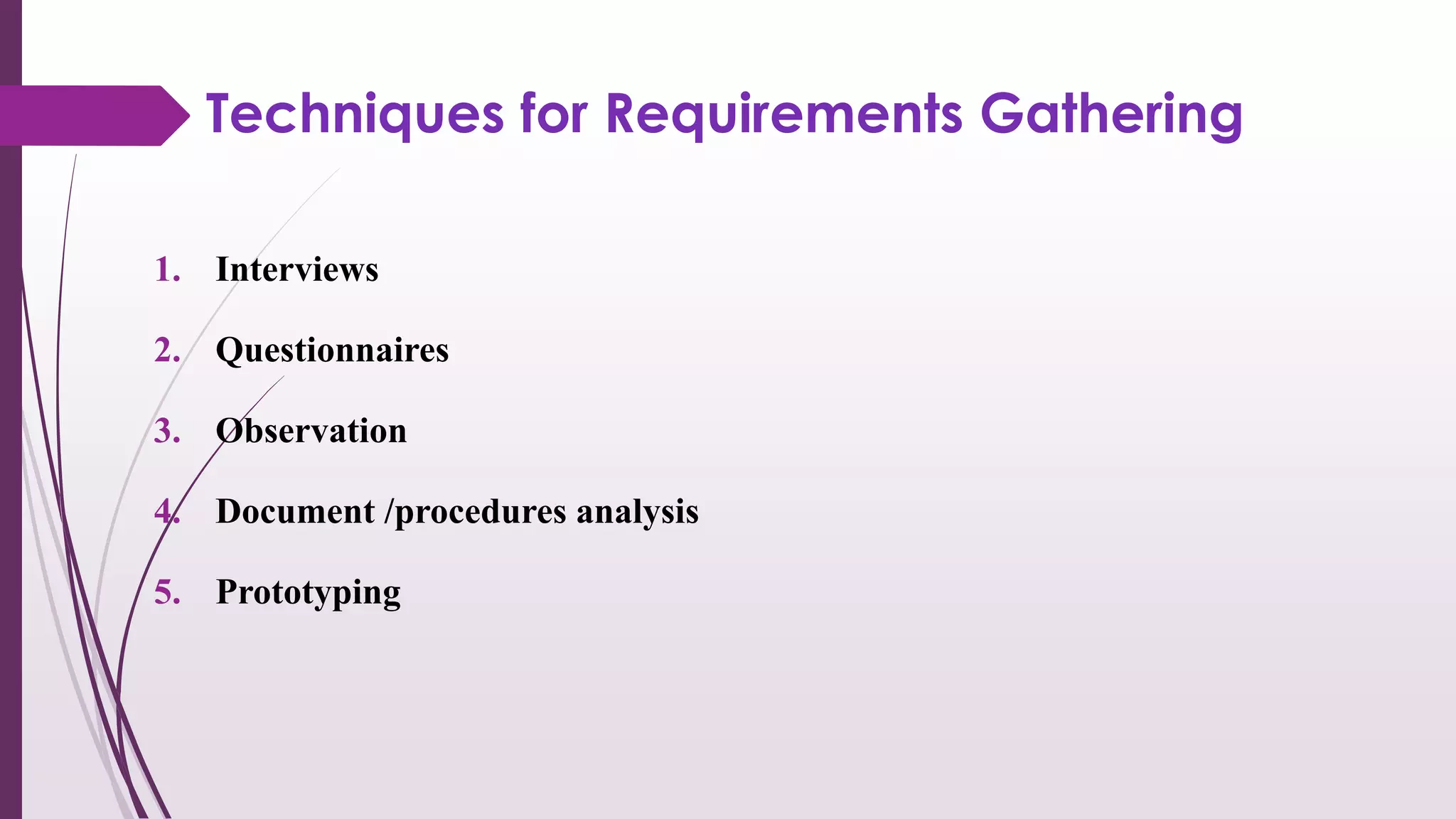 Techniques for Requirements Gathering
1. Interviews
2. Questionnaires
3. Observation
4. Document /procedures analysis
5. Prototyping
 