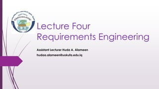 Lecture Four
Requirements Engineering
Assistant Lecturer Huda A. Alameen
hudaa.alameen@uokufa.edu.iq
 