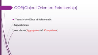OOR(Object Oriented Relationship)
 There are two Kinds of Relationship:
1.Generalization
2.Association(Aggregation and Composition )
 