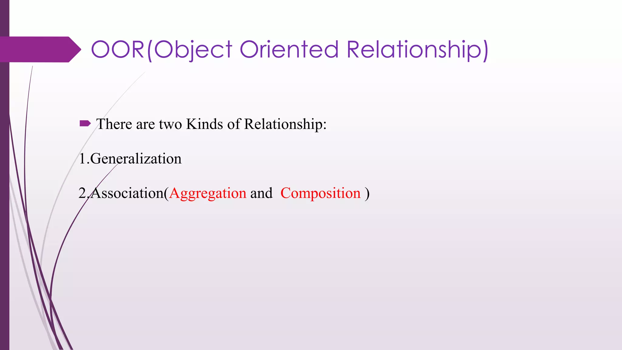 OOR(Object Oriented Relationship)
 There are two Kinds of Relationship:
1.Generalization
2.Association(Aggregation and Composition )
 