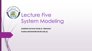 Lecture Five
System Modeling
Assistant Lecturer Huda A. Alameen
hudaa.alameen@uokufa.edu.iq
 