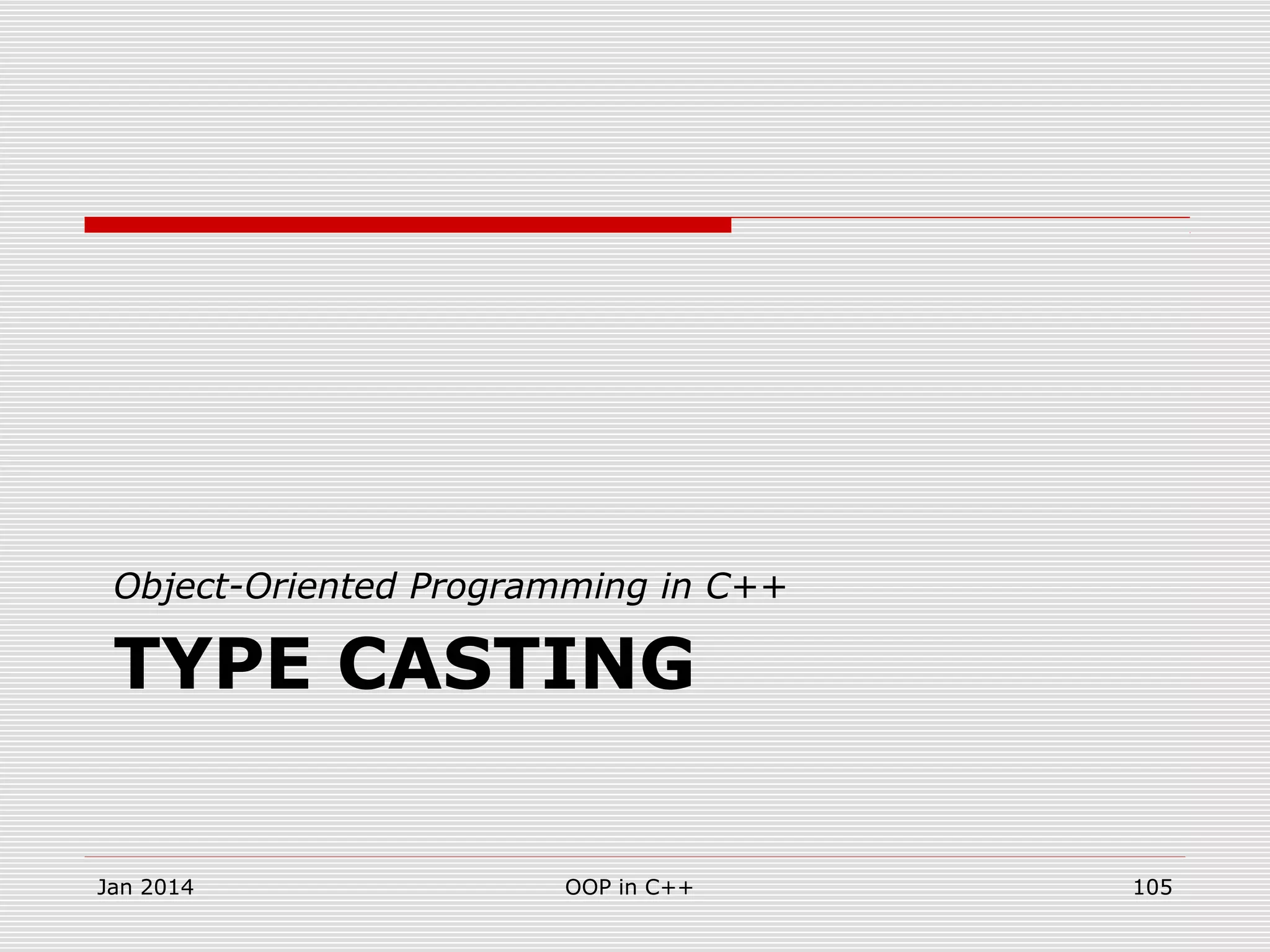 TYPE CASTING
Object-Oriented Programming in C++
Jan 2014 OOP in C++ 105
 