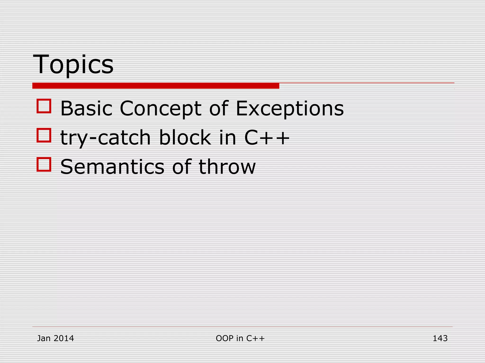 Topics
 Basic Concept of Exceptions
 try-catch block in C++
 Semantics of throw
Jan 2014 143OOP in C++
 
