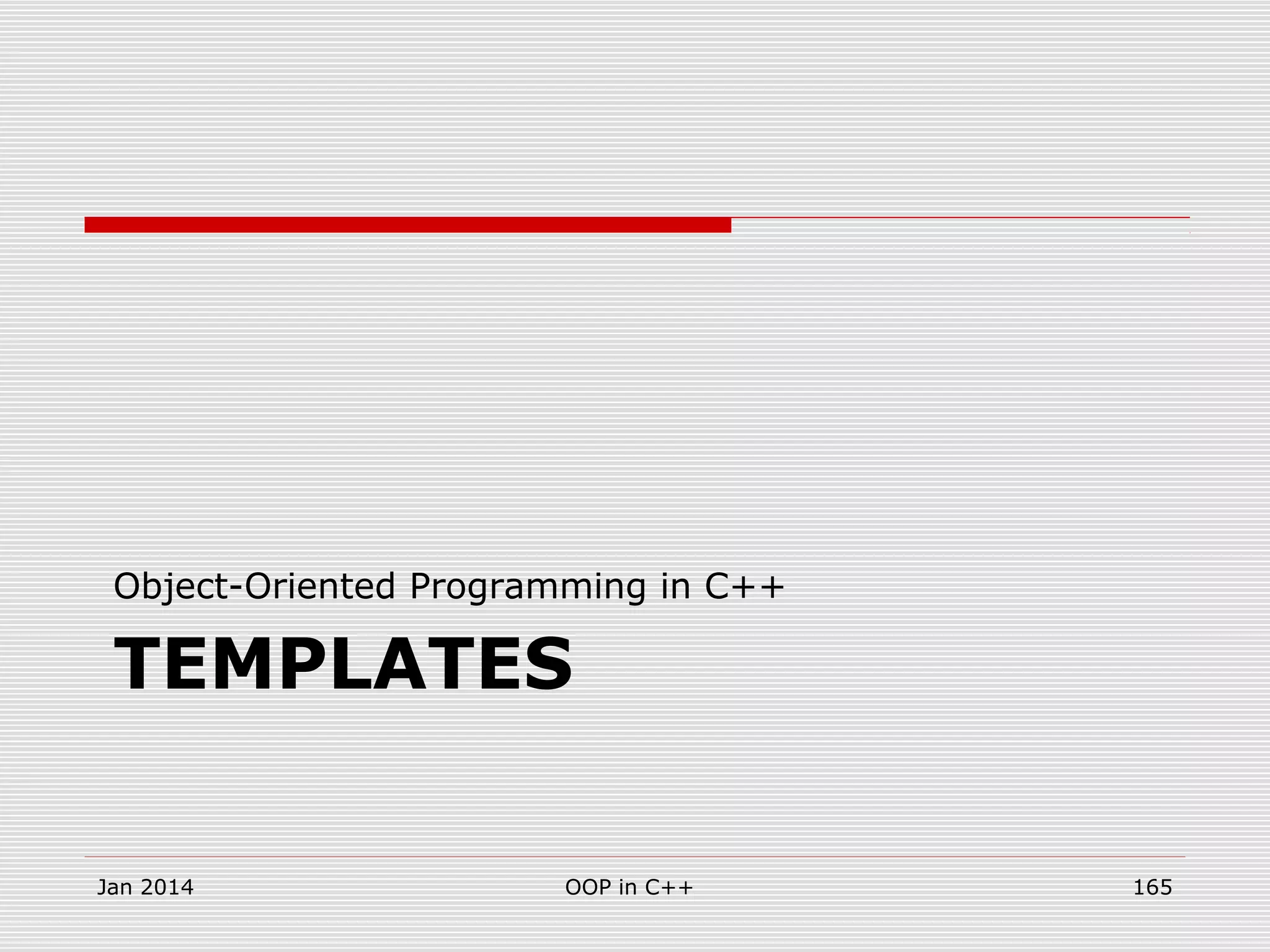 TEMPLATES
Object-Oriented Programming in C++
Jan 2014 OOP in C++ 165
 