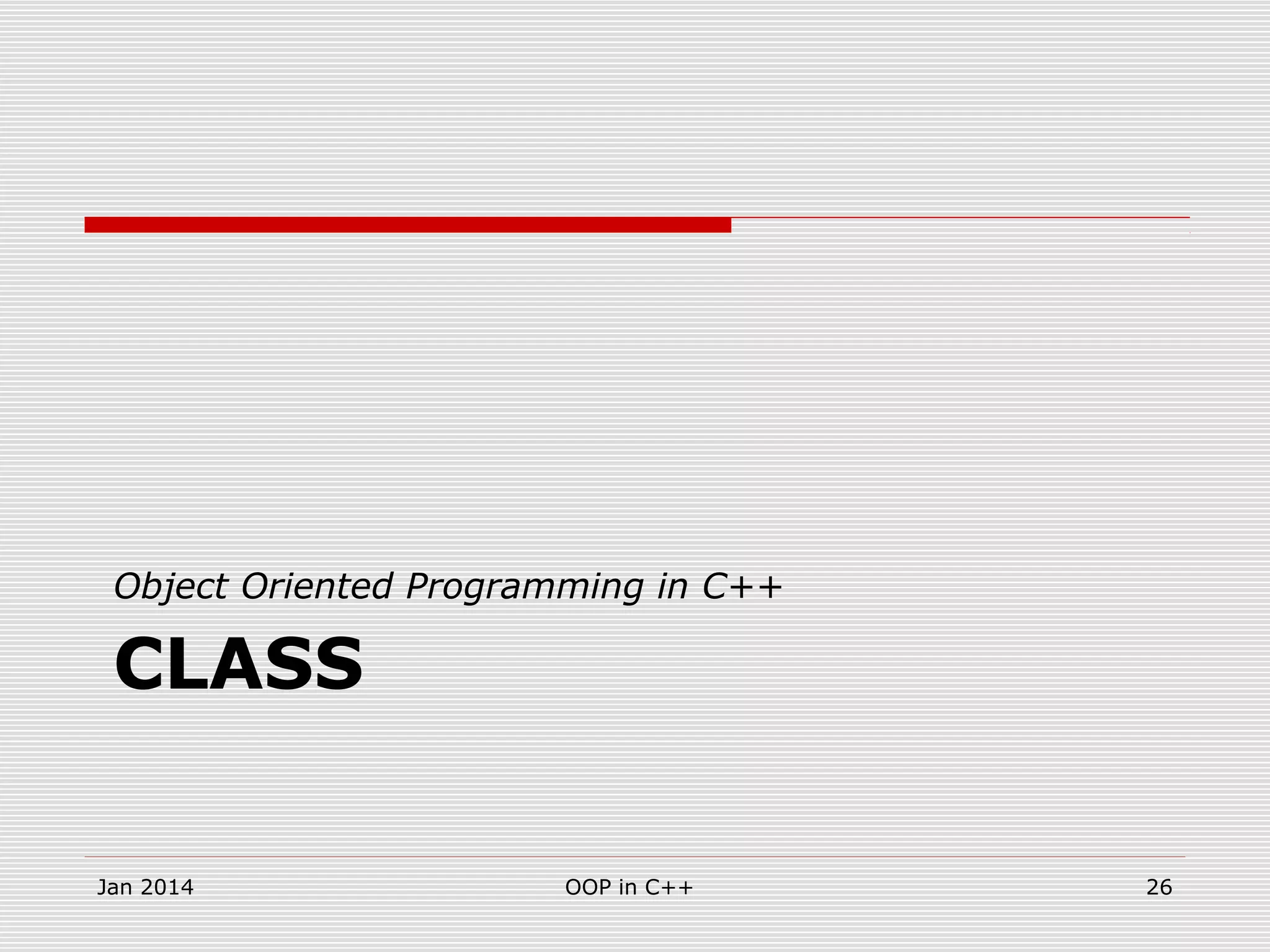 CLASS
Object Oriented Programming in C++
Jan 2014 26OOP in C++
 