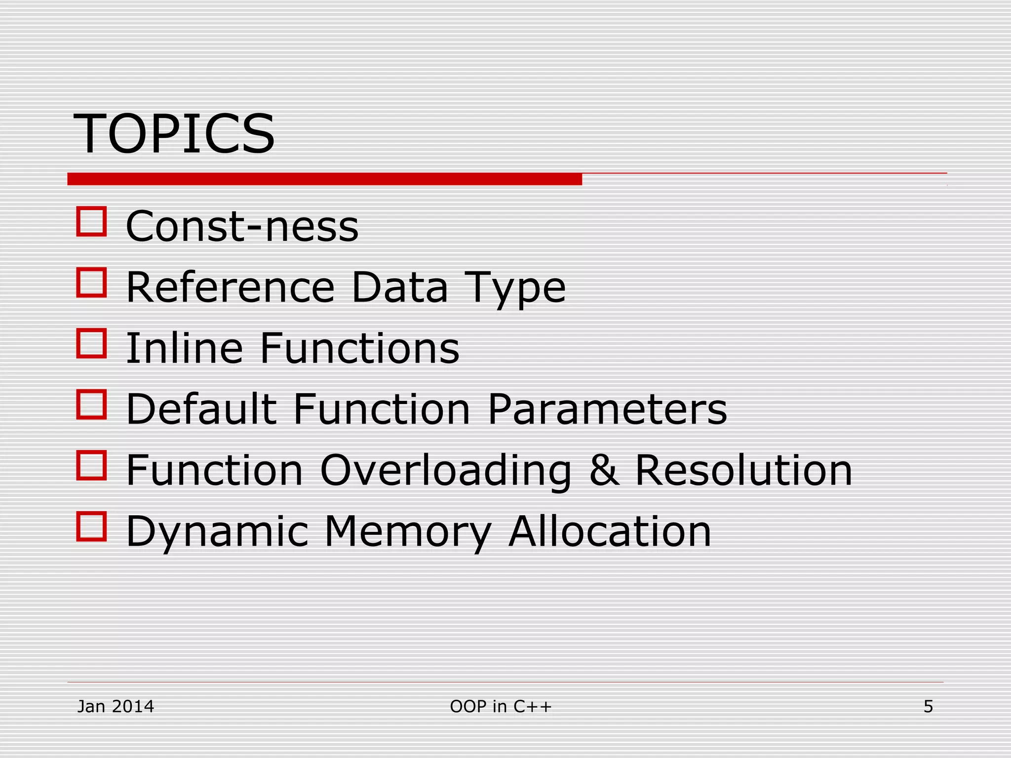 TOPICS
 Const-ness
 Reference Data Type
 Inline Functions
 Default Function Parameters
 Function Overloading & Resolution
 Dynamic Memory Allocation
5OOP in C++Jan 2014
 