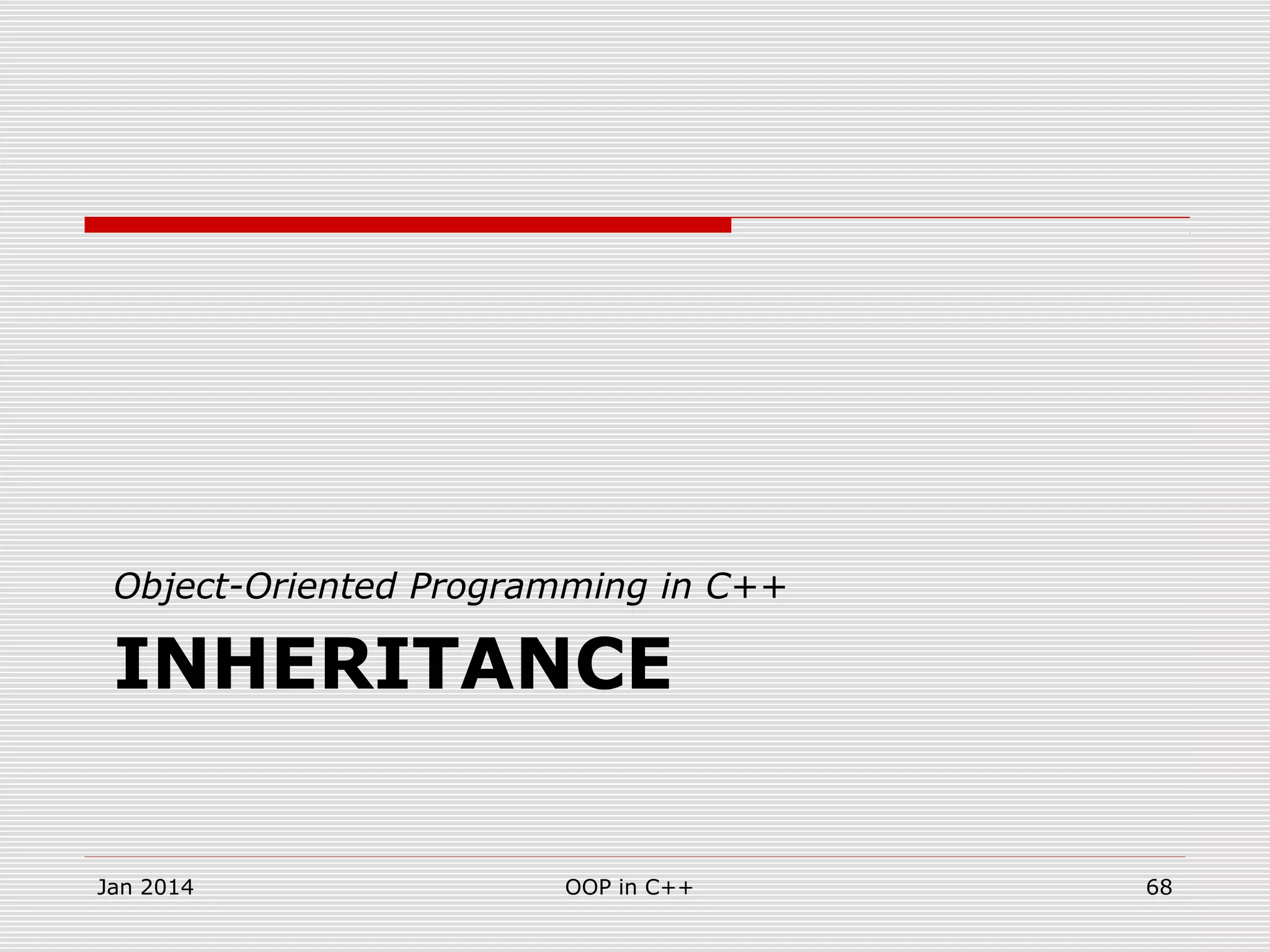 INHERITANCE
Object-Oriented Programming in C++
Jan 2014 OOP in C++ 68
 