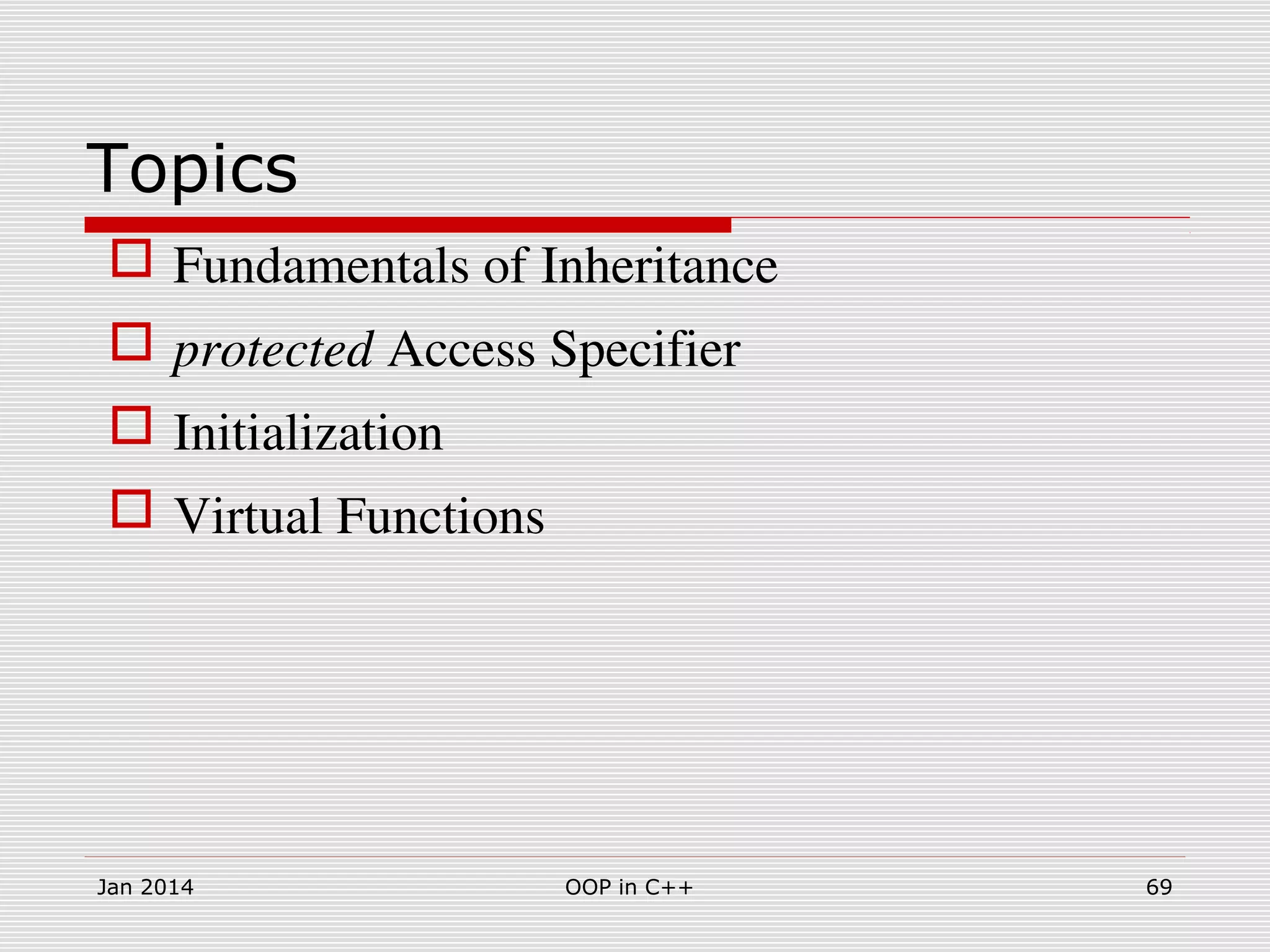 Topics
 Fundamentals of Inheritance
 protected Access Specifier
 Initialization
 Virtual Functions 
Jan 2014 69OOP in C++
 