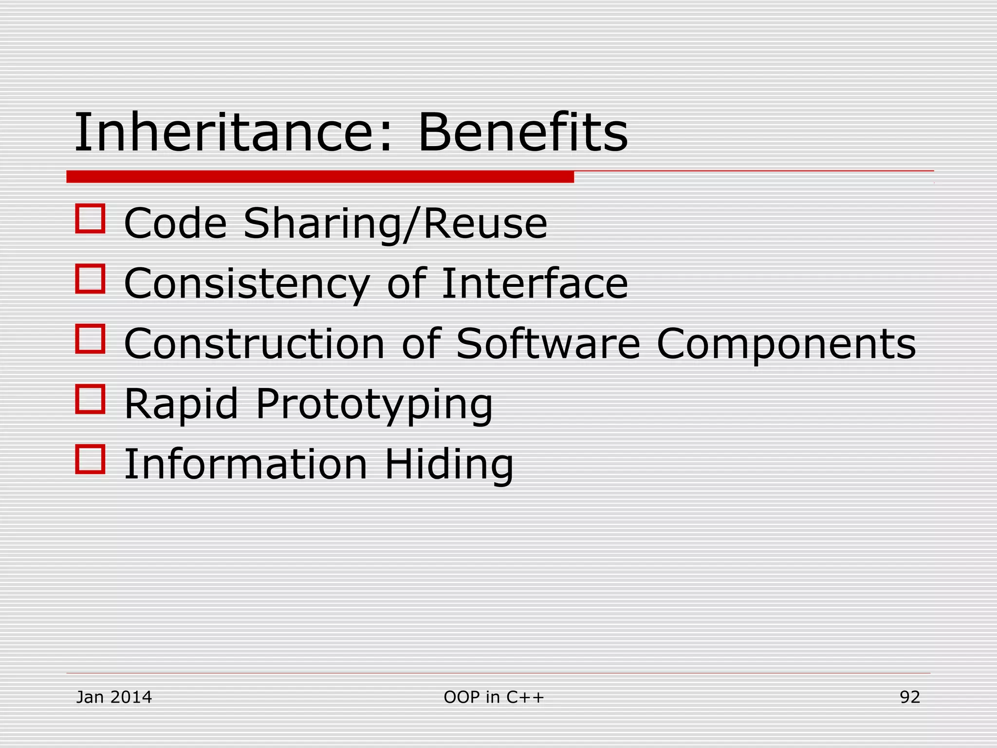Inheritance: Benefits
 Code Sharing/Reuse
 Consistency of Interface
 Construction of Software Components
 Rapid Prototyping
 Information Hiding
Jan 2014 92OOP in C++
 