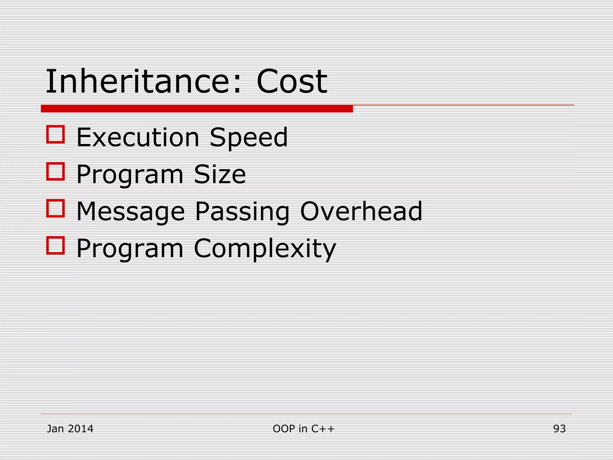 Inheritance: Cost
 Execution Speed
 Program Size
 Message Passing Overhead
 Program Complexity
Jan 2014 93OOP in C++
 
