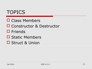 TOPICS
 Class Members
 Constructor & Destructor
 Friends
 Static Members
 Struct & Union
27OOP in C++Jan 2014
 