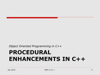 PROCEDURAL
ENHANCEMENTS IN C++
Object Oriented Programming in C++
Jan 2014 4OOP in C++
 
