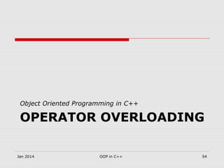 OPERATOR OVERLOADING
Object Oriented Programming in C++
Jan 2014 54OOP in C++
 