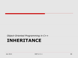 INHERITANCE
Object-Oriented Programming in C++
Jan 2014 OOP in C++ 68
 