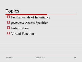 Topics
 Fundamentals of Inheritance
 protected Access Specifier
 Initialization
 Virtual Functions 
Jan 2014 69OOP in C++
 