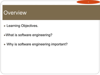 3
Overview
 Learning Objectives.
What is software engineering?
 Why is software engineering important?
 